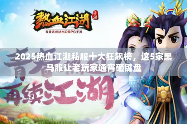 2025热血江湖私服十大狂飙榜,这5家黑马服让老玩家通宵砸键盘 2025热血江湖私服十大狂飙榜,这5家黑马服让老玩家通宵砸键盘