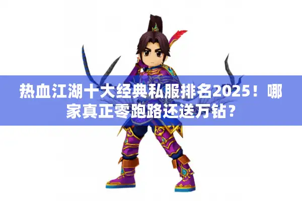 热血江湖十大经典私服排名2025!哪家真正零跑路还送万钻? 热血江湖十大经典私服排名2025!哪家真正零跑路还送万钻?