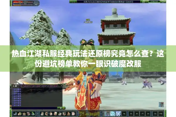 热血江湖私服经典玩法还原榜究竟怎么查？这份避坑榜单教你一眼识破魔改服