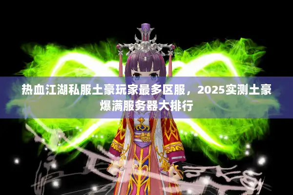 热血江湖私服土豪玩家最多区服，2025实测土豪爆满服务器大排行