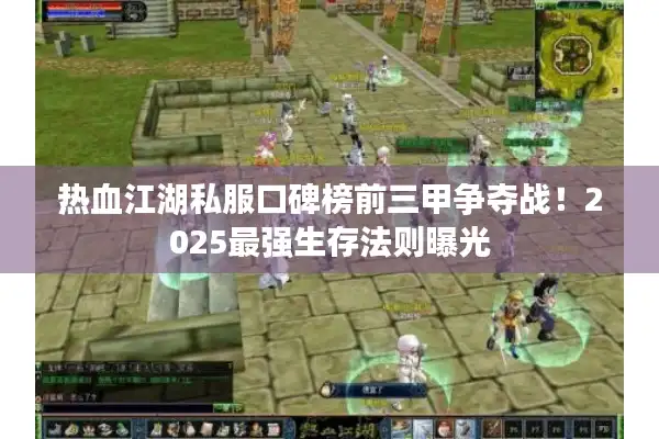 热血江湖私服口碑榜前三甲争夺战！2025最强生存法则曝光