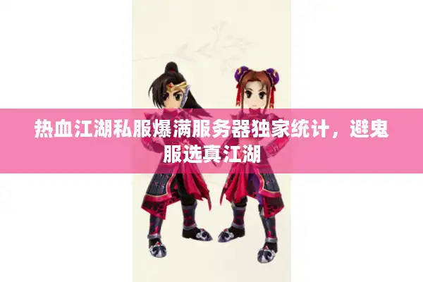 热血江湖私服爆满服务器独家统计,避鬼服选真江湖 热血江湖私服爆满服务器独家统计,避鬼服选真江湖
