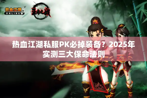 热血江湖私服PK必掉装备？2025年实测三大保命法则