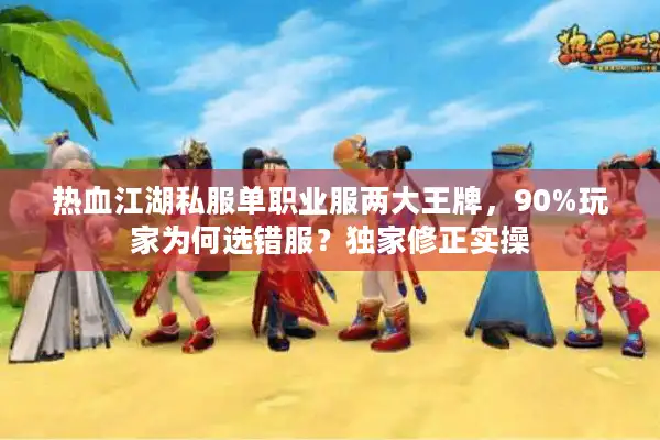 热血江湖私服单职业服两大王牌，90%玩家为何选错服？独家修正实操