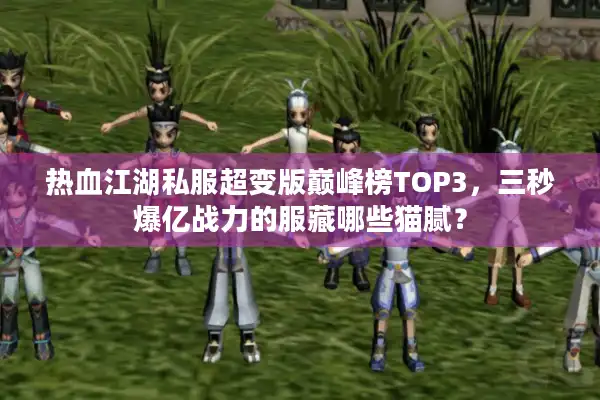 热血江湖私服超变版巅峰榜TOP3,三秒爆亿战力的服藏哪些猫腻? 热血江湖私服超变版巅峰榜TOP3,三秒爆亿战力的服藏哪些猫腻?