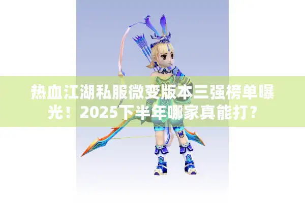 热血江湖私服微变版本三强榜单曝光!2025下半年哪家真能打? 热血江湖私服微变版本三强榜单曝光!2025下半年哪家真能打?