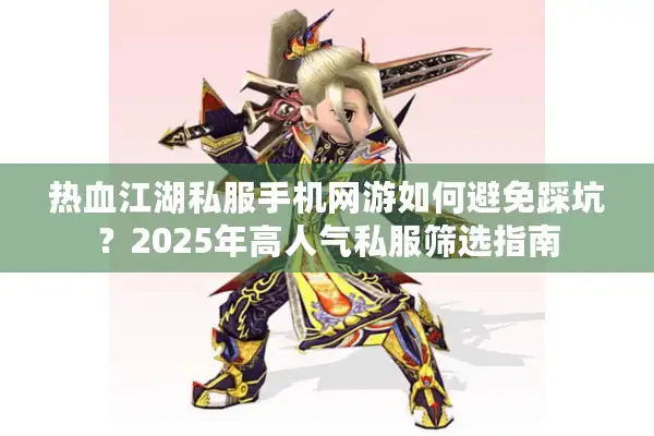 热血江湖私服手机网游如何避免踩坑?2025年高人气私服筛选指南 热血江湖私服手机网游如何避免踩坑?2025年高人气私服筛选指南