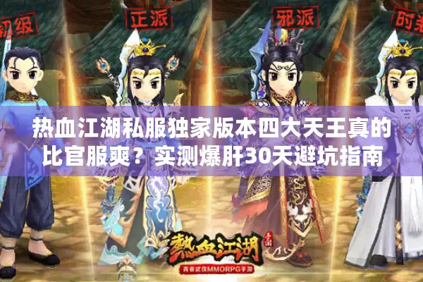 热血江湖私服独家版本四大天王真的比官服爽?实测爆肝30天避坑指南 热血江湖私服独家版本四大天王真的比官服爽?实测爆肝30天避坑指南