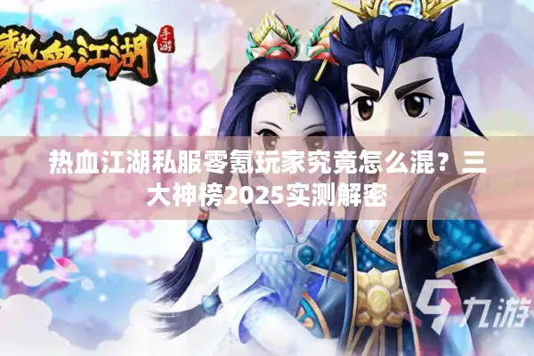 热血江湖私服零氪玩家究竟怎么混？三大神榜2025实测解密