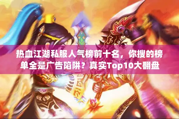 热血江湖私服人气榜前十名，你搜的榜单全是广告陷阱？真实Top10大翻盘