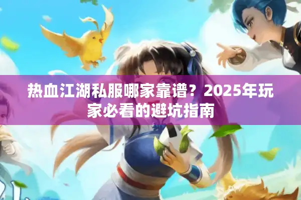 热血江湖私服哪家靠谱?2025年玩家必看的避坑指南 热血江湖私服哪家靠谱?2025年玩家必看的避坑指南