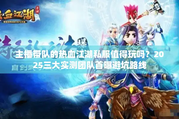 主播带队的热血江湖私服值得玩吗？2025三大实测团队首曝避坑路线