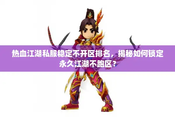 热血江湖私服稳定不开区排名，揭秘如何锁定永久江湖不跑区？