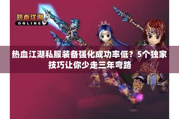 热血江湖私服装备强化成功率低？5个独家技巧让你少走三年弯路