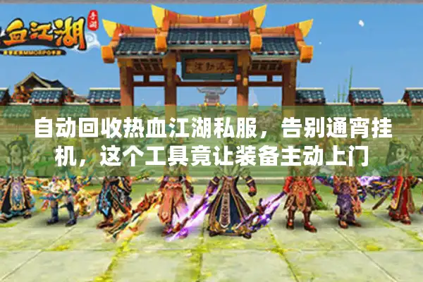 自动回收热血江湖私服,告别通宵挂机,这个工具竟让装备主动上门 自动回收热血江湖私服,告别通宵挂机,这个工具竟让装备主动上门