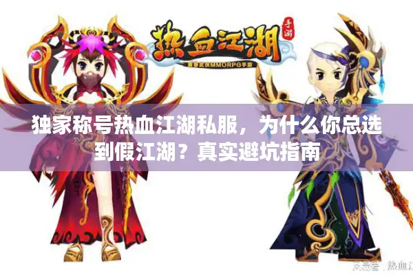 独家称号热血江湖私服，为什么你总选到假江湖？真实避坑指南