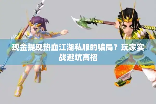 现金提现热血江湖私服的骗局？玩家实战避坑高招