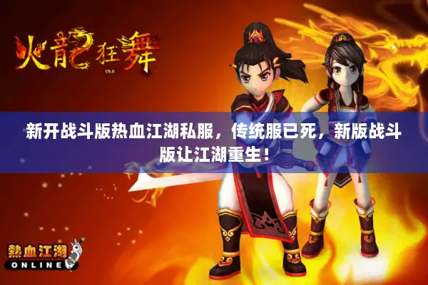 新开战斗版热血江湖私服,传统服已死,新版战斗版让江湖重生! 新开战斗版热血江湖私服,传统服已死,新版战斗版让江湖重生!