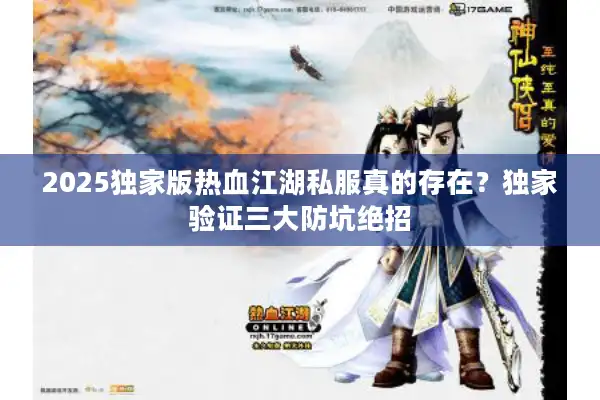 2025独家版热血江湖私服真的存在？独家验证三大防坑绝招