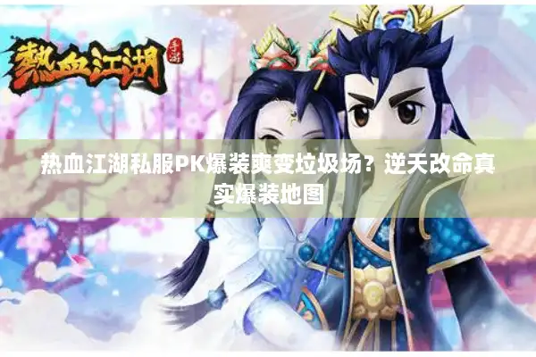 热血江湖私服PK爆装爽变垃圾场？逆天改命真实爆装地图