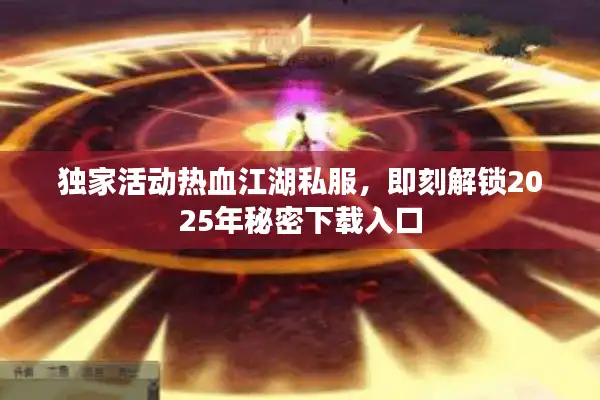 独家活动热血江湖私服，即刻解锁2025年秘密下载入口