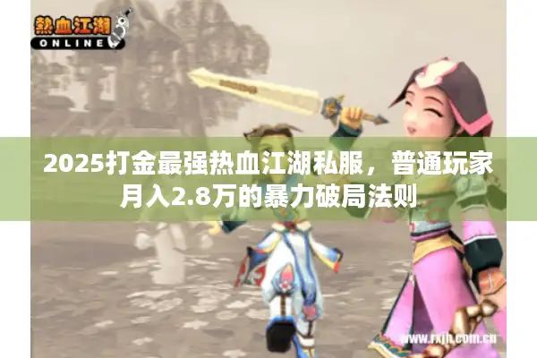 2025打金最强热血江湖私服，普通玩家月入2.8万的暴力破局法则