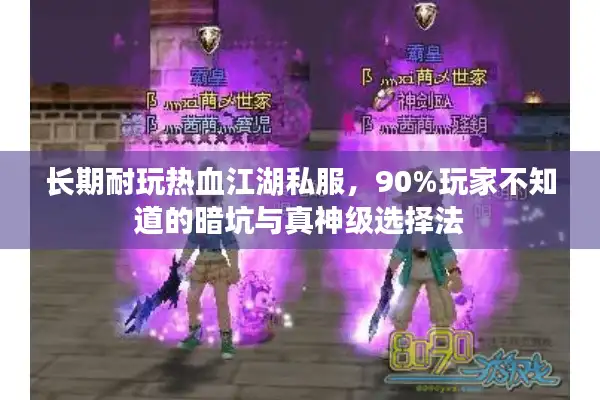 长期耐玩热血江湖私服，90%玩家不知道的暗坑与真神级选择法