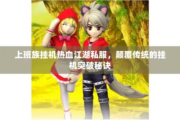 上班族挂机热血江湖私服,颠覆传统的挂机突破秘诀 上班族挂机热血江湖私服,颠覆传统的挂机突破秘诀