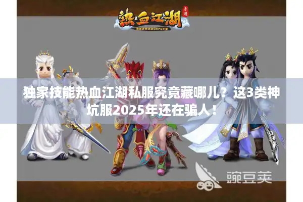 独家技能热血江湖私服究竟藏哪儿?这3类神坑服2025年还在骗人! 独家技能热血江湖私服究竟藏哪儿?这3类神坑服2025年还在骗人!