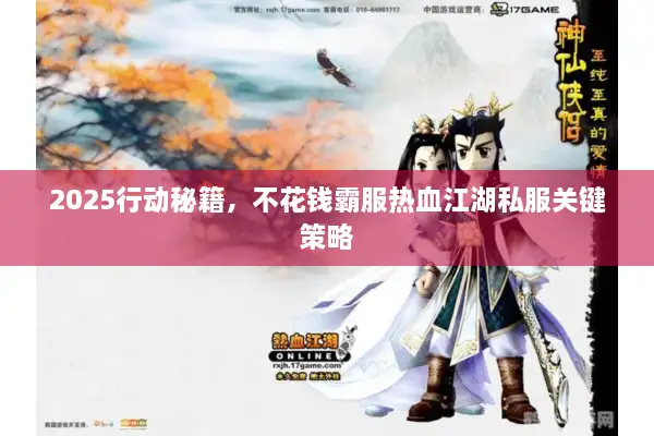 2025行动秘籍,不花钱霸服热血江湖私服关键策略 2025行动秘籍,不花钱霸服热血江湖私服关键策略