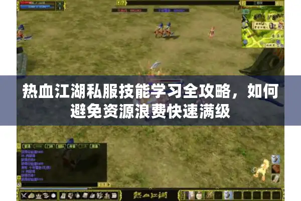 热血江湖私服技能学习全攻略，如何避免资源浪费快速满级