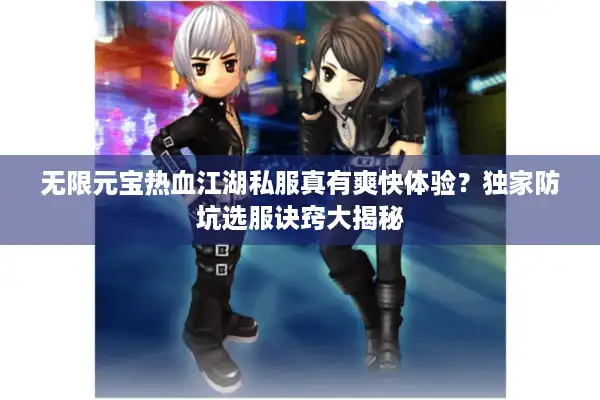 无限元宝热血江湖私服真有爽快体验?独家防坑选服诀窍大揭秘 无限元宝热血江湖私服真有爽快体验?独家防坑选服诀窍大揭秘