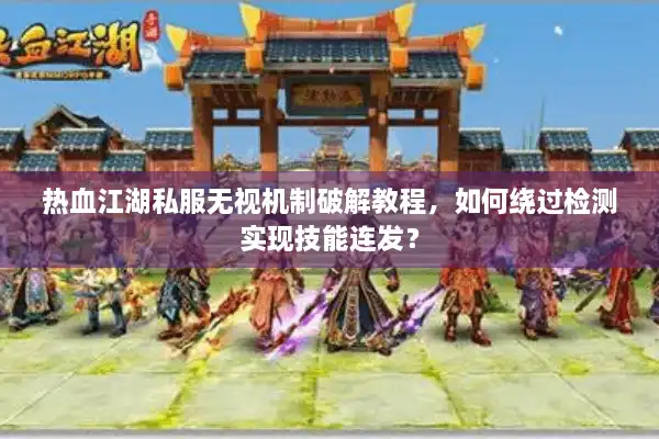 热血江湖私服无视机制破解教程，如何绕过检测实现技能连发？