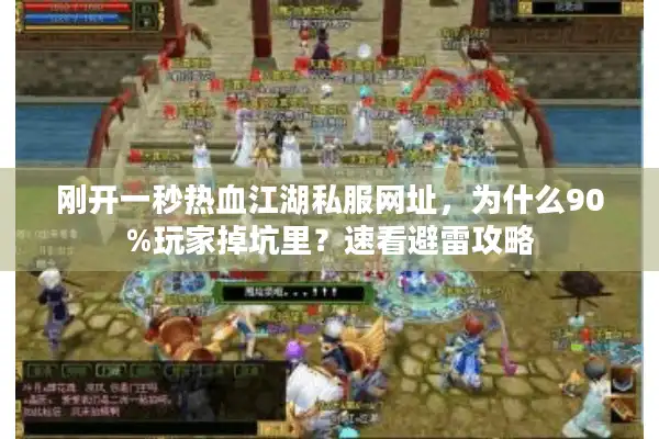 刚开一秒热血江湖私服网址,为什么90%玩家掉坑里?速看避雷攻略 刚开一秒热血江湖私服网址,为什么90%玩家掉坑里?速看避雷攻略