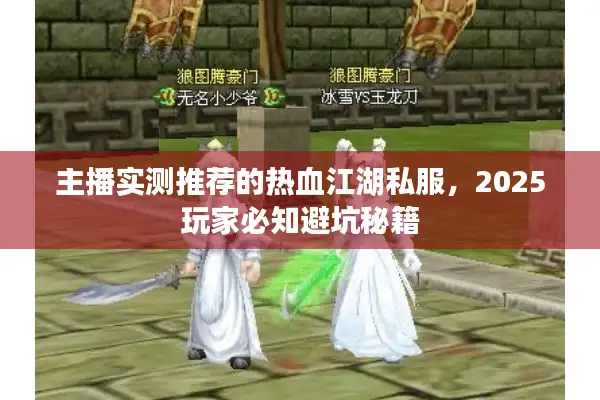 主播实测推荐的热血江湖私服,2025玩家必知避坑秘籍 主播实测推荐的热血江湖私服,2025玩家必知避坑秘籍
