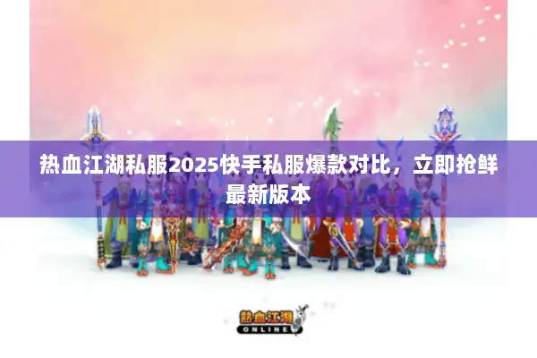 热血江湖私服2025快手私服爆款对比，立即抢鲜最新版本