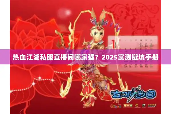 热血江湖私服直播间哪家强？2025实测避坑手册