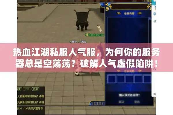 热血江湖私服人气服，为何你的服务器总是空荡荡？破解人气虚假陷阱！
