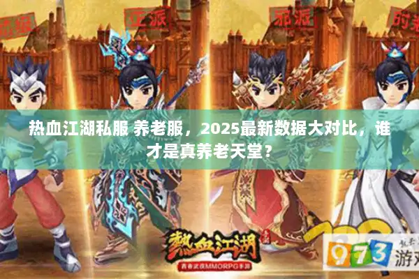 热血江湖私服 养老服，2025最新数据大对比，谁才是真养老天堂？