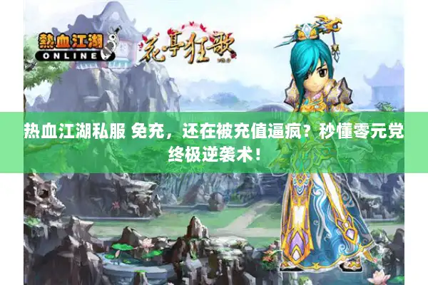热血江湖私服 免充，还在被充值逼疯？秒懂零元党终极逆袭术！