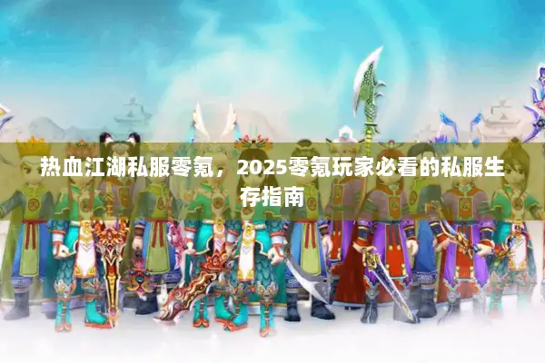 热血江湖私服零氪,2025零氪玩家必看的私服生存指南 热血江湖私服零氪,2025零氪玩家必看的私服生存指南