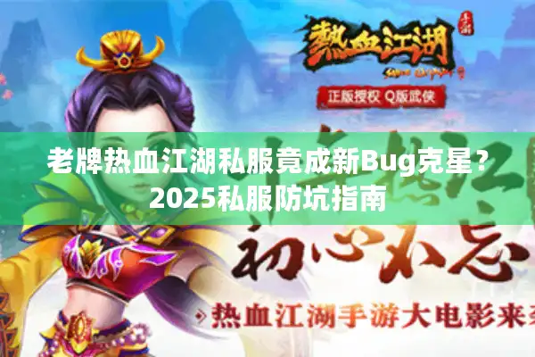 老牌热血江湖私服竟成新Bug克星？2025私服防坑指南