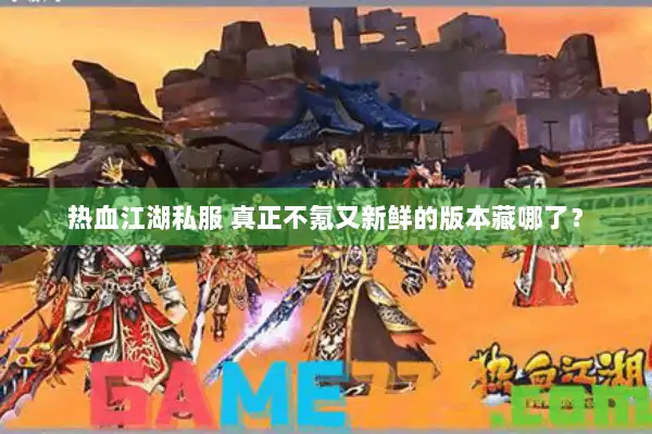 热血江湖私服 真正不氪又新鲜的版本藏哪了? 热血江湖私服 真正不氪又新鲜的版本藏哪了?