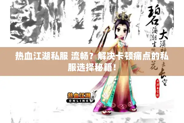 热血江湖私服 流畅？解决卡顿痛点的私服选择秘籍！