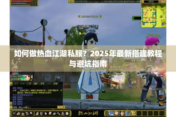 如何做热血江湖私服?2025年最新搭建教程与避坑指南 如何做热血江湖私服?2025年最新搭建教程与避坑指南