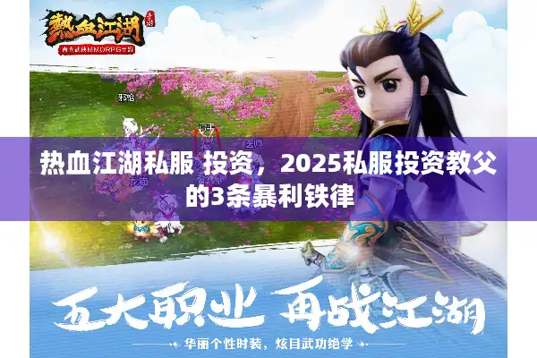 热血江湖私服 投资，2025私服投资教父的3条暴利铁律
