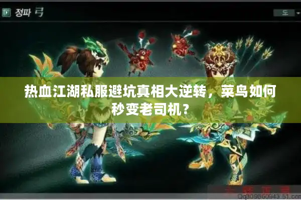 热血江湖私服避坑真相大逆转,菜鸟如何秒变老司机? 热血江湖私服避坑真相大逆转,菜鸟如何秒变老司机?