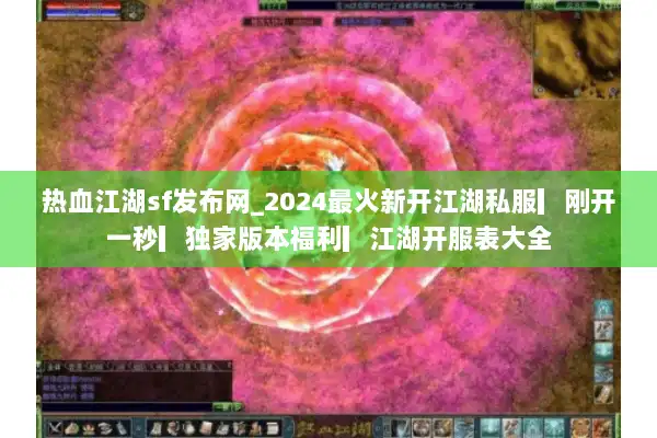 热血江湖sf发布网_2024最火新开江湖私服▎刚开一秒▎独家版本福利▎江湖开服表大全