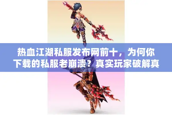 热血江湖私服发布网前十,为何你下载的私服老崩溃?真实玩家破解真相 热血江湖私服发布网前十,为何你下载的私服老崩溃?真实玩家破解真相