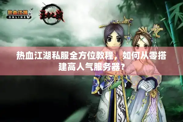 热血江湖私服全方位教程，如何从零搭建高人气服务器？